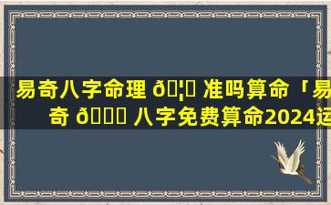 易奇八字命理 🦊 准吗算命「易奇 🐒 八字免费算命2024运程车」